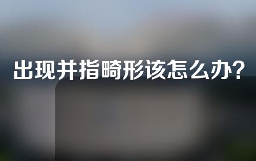 出现并指畸形该怎么办？