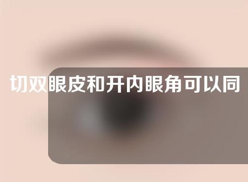 切双眼皮和开内眼角可以同时做吗？附术后护理要点