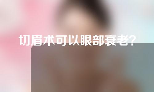 切眉术可以眼部衰老？