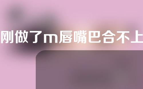 刚做了m唇嘴巴合不上