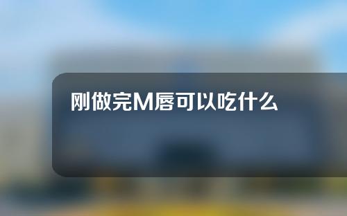 刚做完M唇可以吃什么