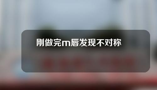 刚做完m唇发现不对称