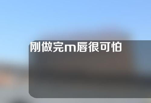 刚做完m唇很可怕