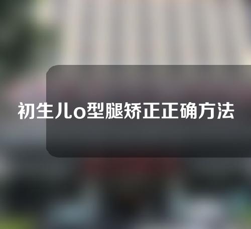 初生儿o型腿矫正正确方法