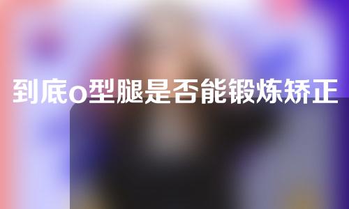 到底o型腿是否能锻炼矫正