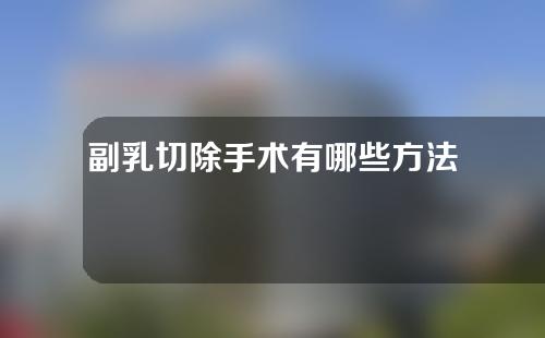 副乳切除手术有哪些方法