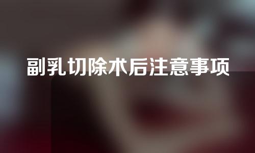 副乳切除术后注意事项