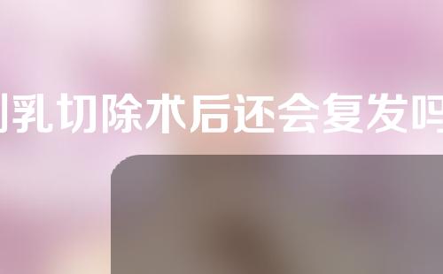 副乳切除术后还会复发吗？副乳切除术后有什么危害？