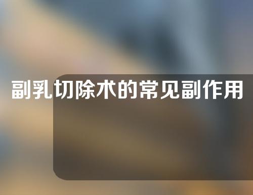 副乳切除术的常见副作用