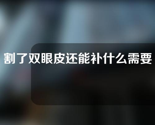 割了双眼皮还能补什么需要注意吗？