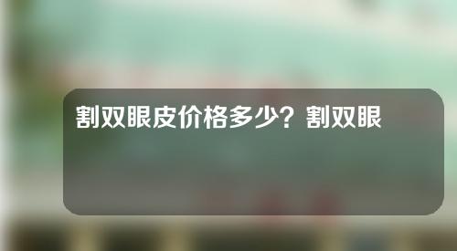 割双眼皮价格多少？割双眼皮什么时候会自然？