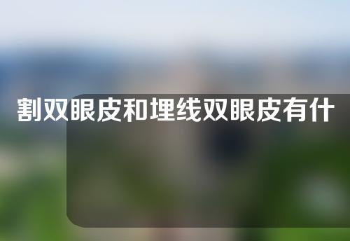 割双眼皮和埋线双眼皮有什么区别？哪个更好？