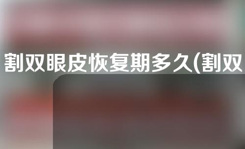 割双眼皮恢复期多久(割双眼皮恢复期要多久)