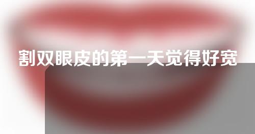 割双眼皮的第一天觉得好宽(割双眼皮的第一天觉得好宽怎么办)