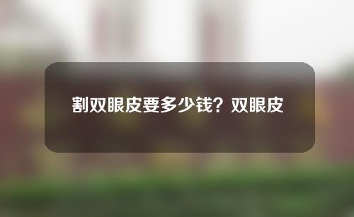 割双眼皮要多少钱？双眼皮手术有哪些？