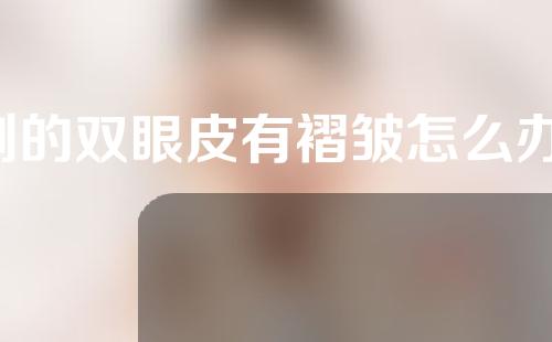 割的双眼皮有褶皱怎么办(割的双眼皮有褶皱怎么办呢)
