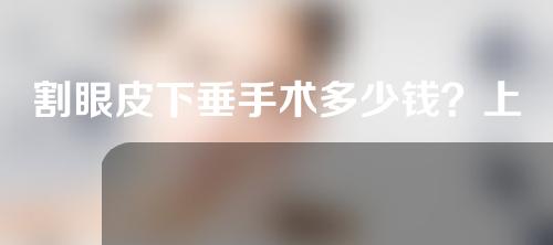 割眼皮下垂手术多少钱？上眼睑下垂手术效果好吗？