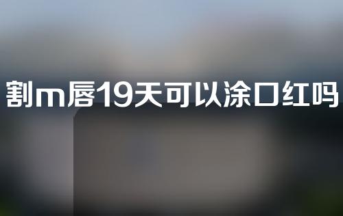 割m唇19天可以涂口红吗