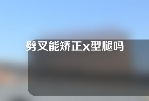 劈叉能矫正x型腿吗