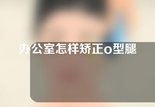 办公室怎样矫正o型腿