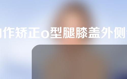 动作矫正o型腿膝盖外侧会疼吗