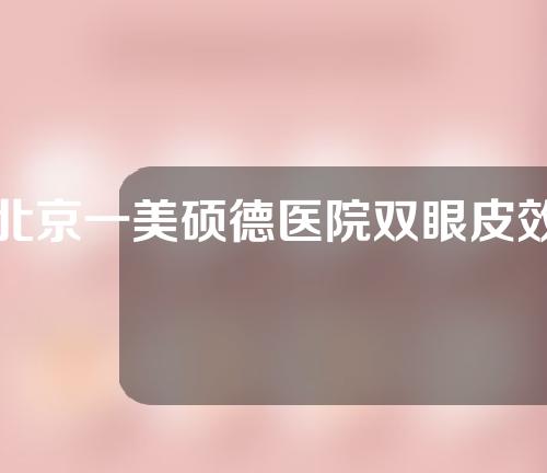 北京一美硕德医院双眼皮效果如何？快来看看吧