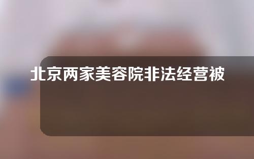 北京两家美容院非法经营被审查