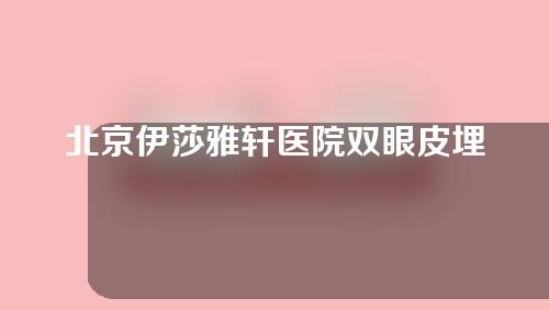 北京伊莎雅轩医院双眼皮埋线如何？来看看吧