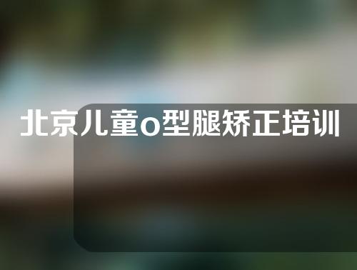 北京儿童o型腿矫正培训