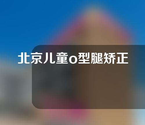 北京儿童o型腿矫正