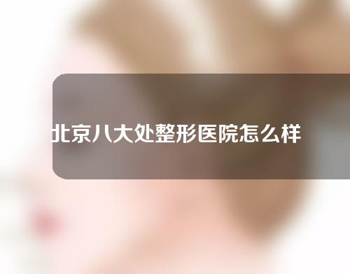 北京八大处整形医院怎么样？附医生信息简介