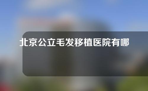 北京公立毛发移植医院有哪些？附医院简介