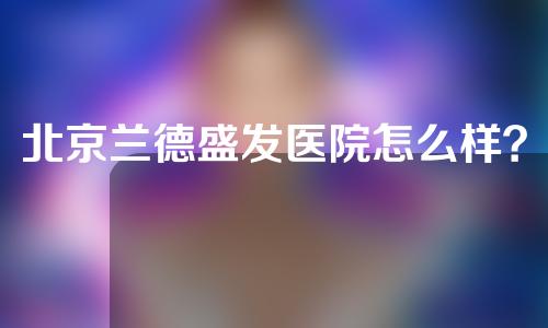 北京兰德盛发医院怎么样？附实力派专家介绍以及割双眼皮案例