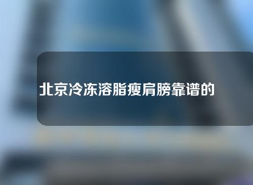 北京冷冻溶脂瘦肩膀靠谱的医院有哪些（北京溶脂减肥整形医院）