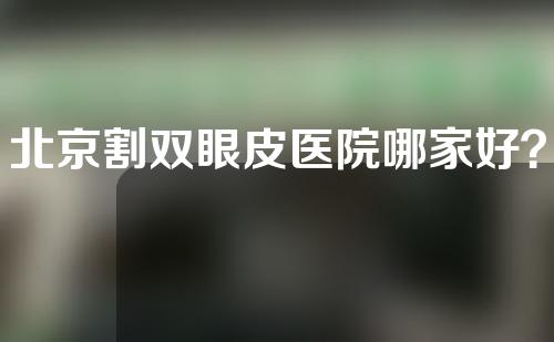 北京割双眼皮医院哪家好？这些事项要知道