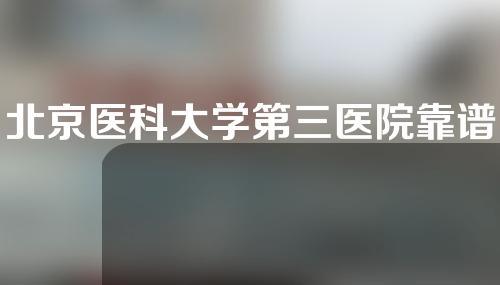 北京医科大学第三医院靠谱吗？一起来看下