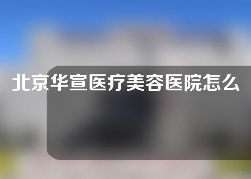 北京华宣医疗美容医院怎么样？2022整形价格预览~