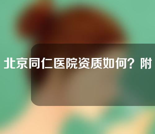 北京同仁医院资质如何？附双眼皮案例分享