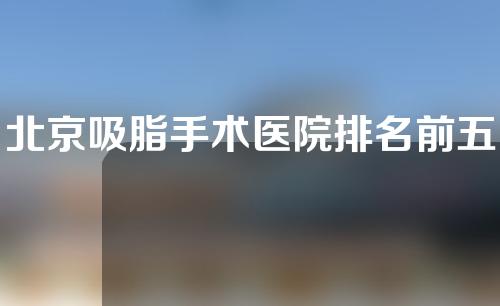 北京吸脂手术医院排名前五盘点。都是正规公立三甲医院~