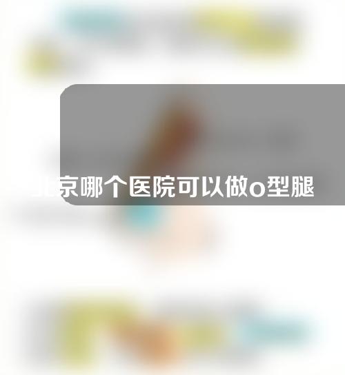 北京哪个医院可以做o型腿矫正