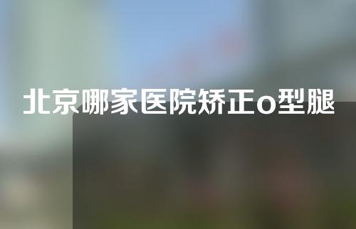 北京哪家医院矫正o型腿