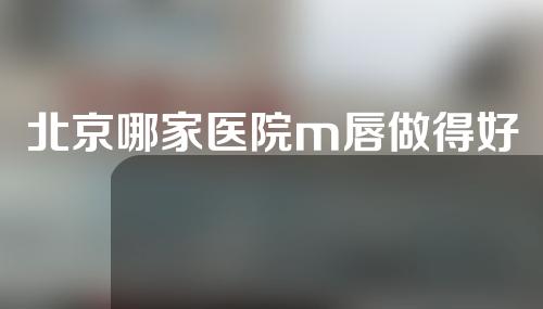 北京哪家医院m唇做得好