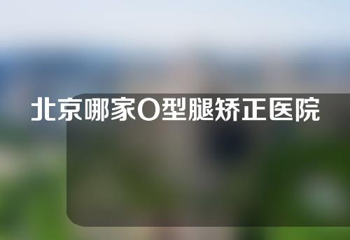 北京哪家O型腿矫正医院