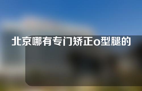 北京哪有专门矫正o型腿的老师