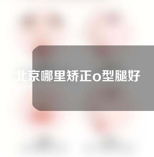 北京哪里矫正o型腿好