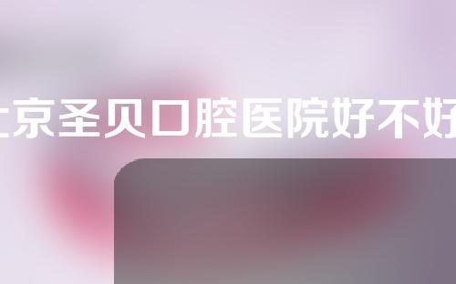 北京圣贝口腔医院好不好？口腔整形成功案例分享