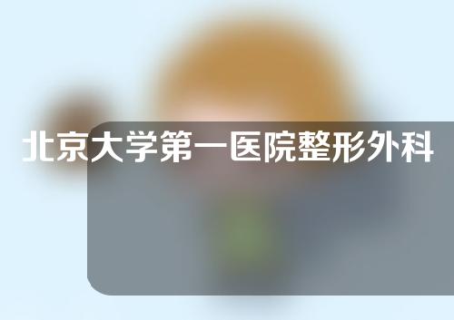 北京大学第一医院整形外科好不好？热门专家信息+口腔正畸案例分享~