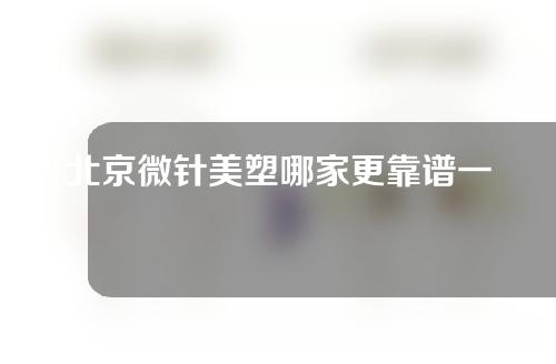 北京微针美塑哪家更靠谱一些