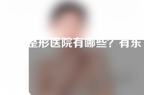 北京整形医院有哪些？有东方和谐、华韩等！