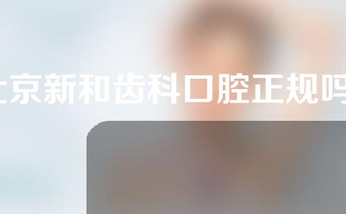 北京新和齿科口腔正规吗？口碑如何？